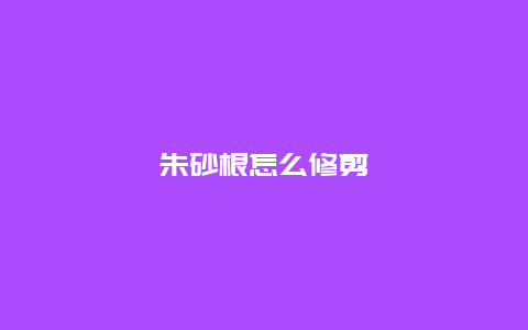 朱砂根怎么修剪