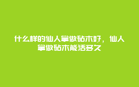 什么样的仙人掌做砧木好，仙人掌做砧木能活多久