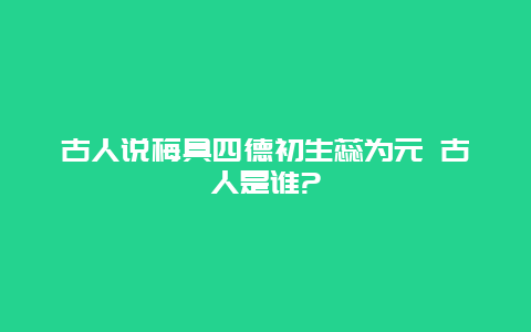 古人说梅具四德初生蕊为元 古人是谁?