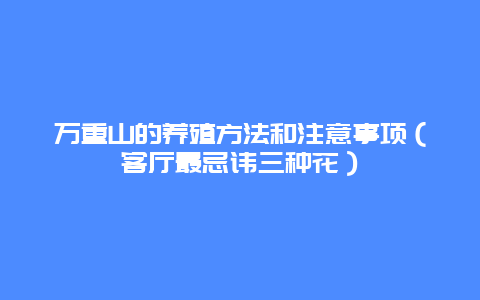 万重山的养殖方法和注意事项（客厅最忌讳三种花）