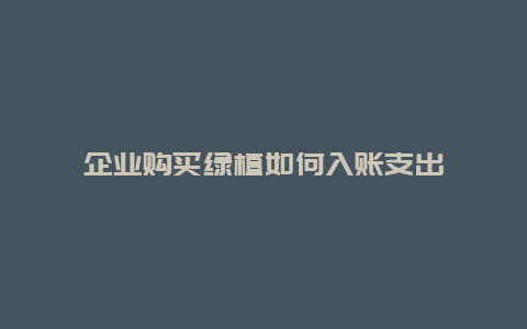 企业购买绿植如何入账支出