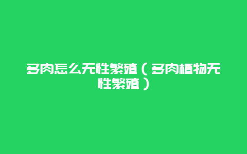 多肉怎么无性繁殖（多肉植物无性繁殖）