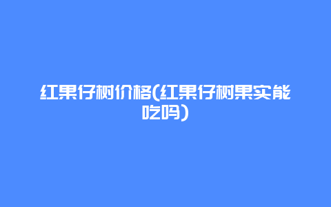 红果仔树价格(红果仔树果实能吃吗)