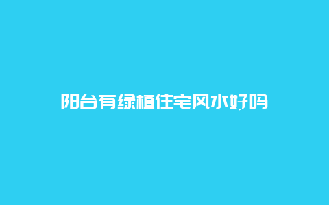 阳台有绿植住宅风水好吗