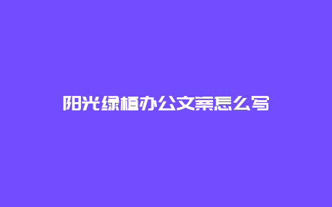 阳光绿植办公文案怎么写