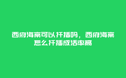 西府海棠可以扦插吗，西府海棠怎么扦插成活率高