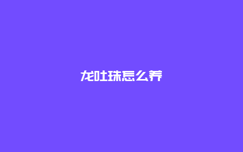 龙吐珠怎么养