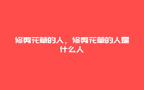 修剪花草的人，修剪花草的人是什么人