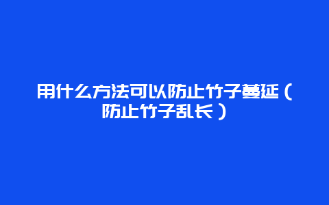 用什么方法可以防止竹子蔓延（防止竹子乱长）