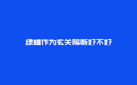 绿植作为玄关隔断好不好