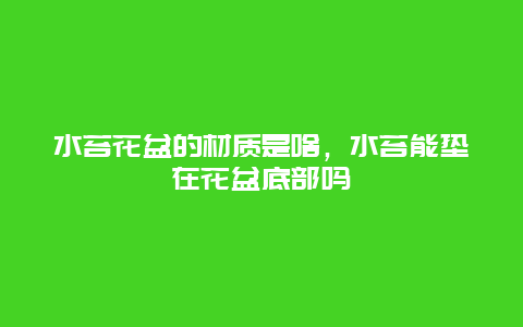 水苔花盆的材质是啥，水苔能垫在花盆底部吗