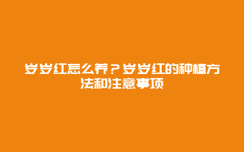 岁岁红怎么养？岁岁红的种植方法和注意事项