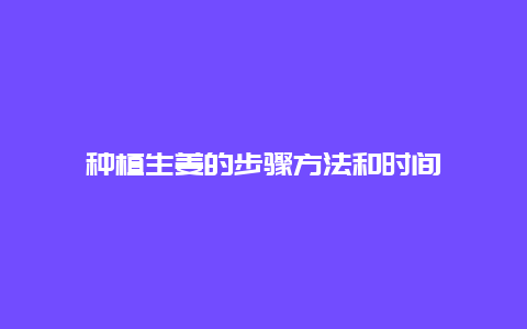 种植生姜的步骤方法和时间