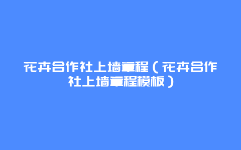 花卉合作社上墙章程（花卉合作社上墙章程模板）