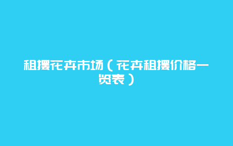 租摆花卉市场（花卉租摆价格一览表）