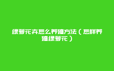 绿萝花卉怎么养殖方法（怎样养殖绿萝花）