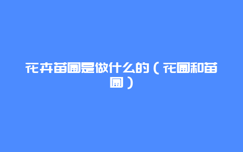 花卉苗圃是做什么的（花圃和苗圃）