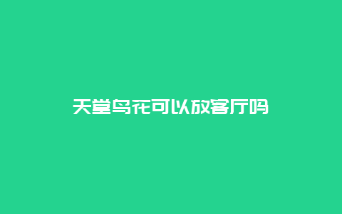 天堂鸟花可以放客厅吗