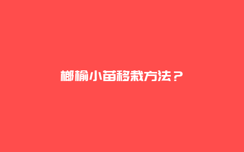 榔榆小苗移栽方法？