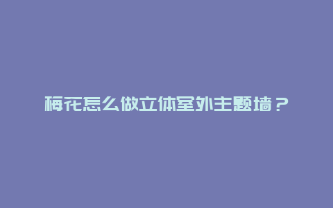 梅花怎么做立体室外主题墙？