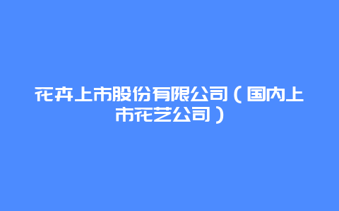 花卉上市股份有限公司（国内上市花艺公司）