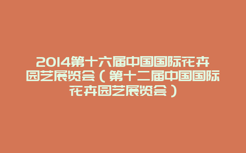 2014第十六届中国国际花卉园艺展览会（第十二届中国国际花卉园艺展览会）