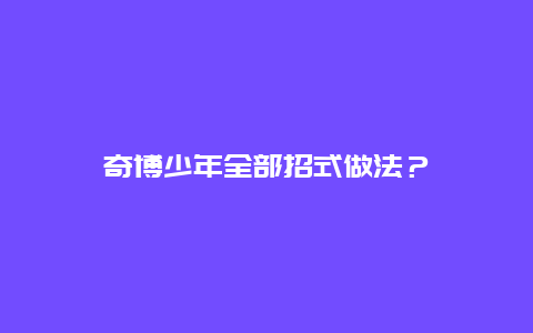 奇博少年全部招式做法？