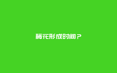 梅花形成时间？