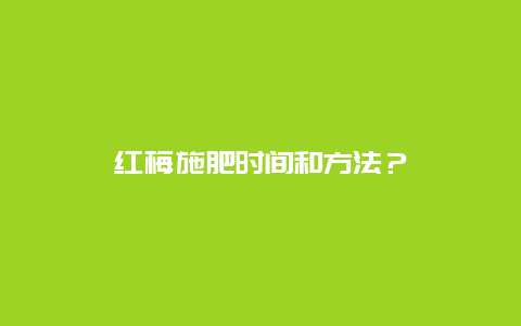 红梅施肥时间和方法？