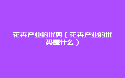 花卉产业的优势（花卉产业的优势是什么）