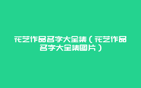 花艺作品名字大全集（花艺作品名字大全集图片）