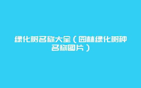 绿化树名称大全（园林绿化树种名称图片）