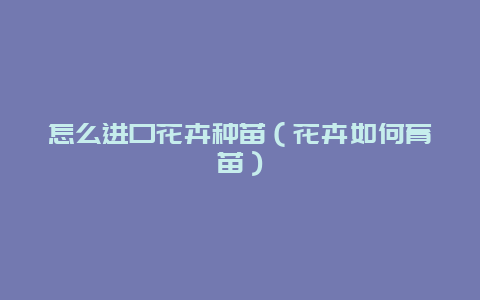 怎么进口花卉种苗（花卉如何育苗）