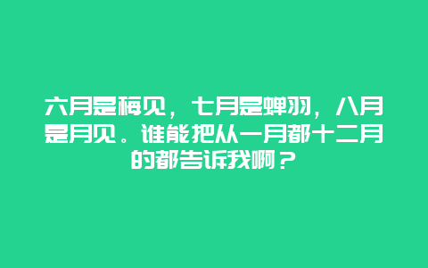 六月是梅见，七月是蝉羽，八月是月见。谁能把从一月都十二月的都告诉我啊？