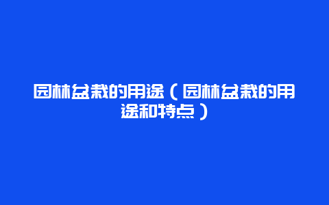 园林盆栽的用途（园林盆栽的用途和特点）