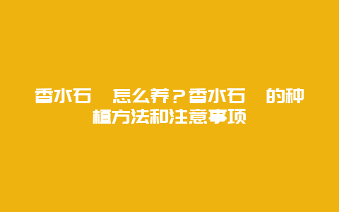 香水石斛怎么养？香水石斛的种植方法和注意事项