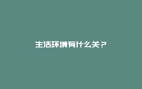 生活环境有什么关？