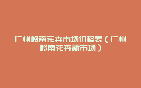 广州岭南花卉市场价格表（广州岭南花卉新市场）