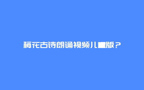 梅花古诗朗诵视频儿童版？