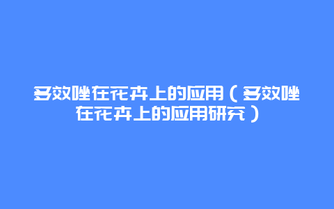 多效唑在花卉上的应用（多效唑在花卉上的应用研究）