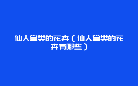 仙人掌类的花卉（仙人掌类的花卉有哪些）