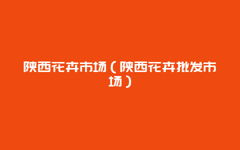 陕西花卉市场（陕西花卉批发市场）