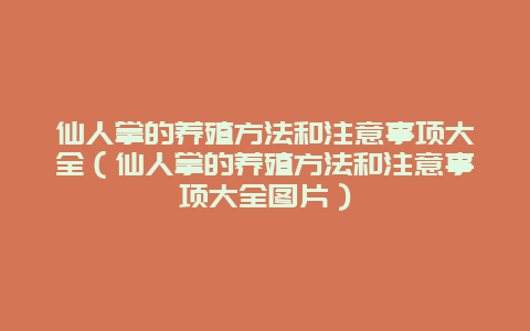 仙人掌的养殖方法和注意事项大全（仙人掌的养殖方法和注意事项大全图片）