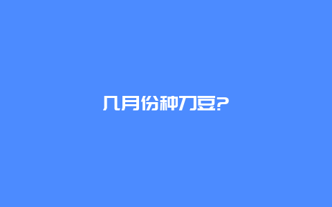 几月份种刀豆?