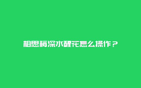 相思梅深水醒花怎么操作？