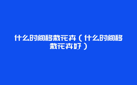 什么时间移栽花卉（什么时间移栽花卉好）