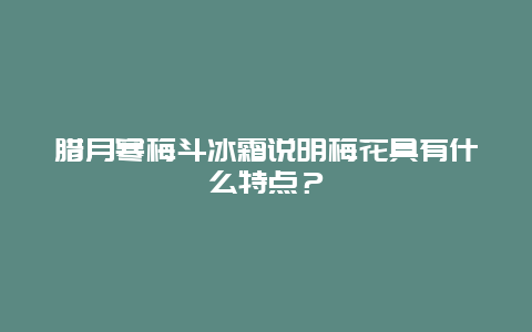 腊月寒梅斗冰霜说明梅花具有什么特点？