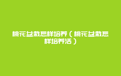 桃花盆栽怎样培养（桃花盆栽怎样培养活）