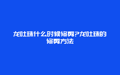 龙吐珠什么时候修剪?龙吐珠的修剪方法