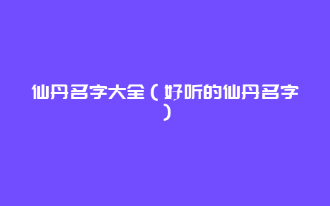 仙丹名字大全（好听的仙丹名字）